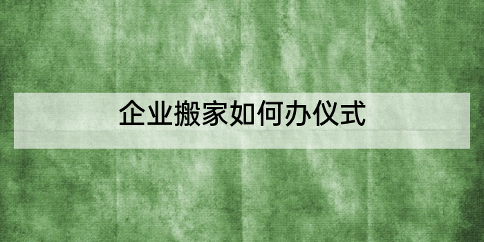 企业搬家如何办仪式