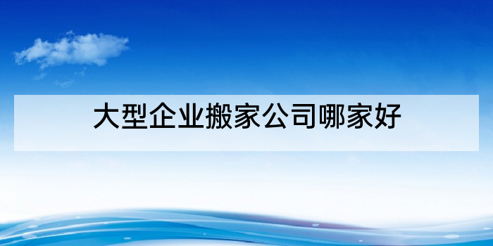 大型企业搬家公司哪家好