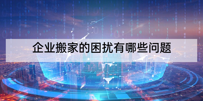 企业搬家的困扰有哪些问题