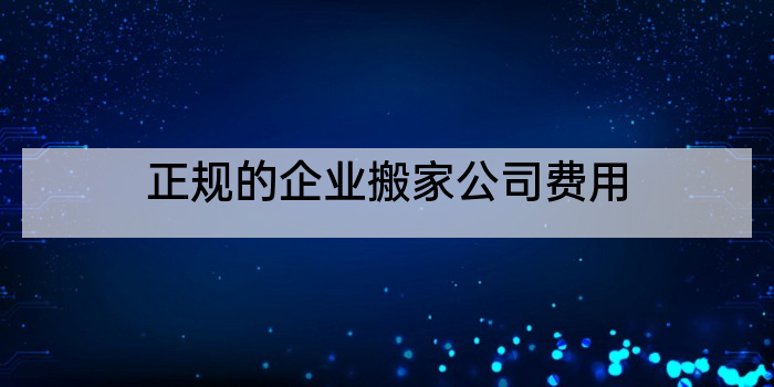 正规的企业搬家公司费用