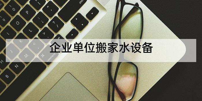 企业单位搬家水设备