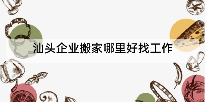 汕头企业搬家哪里好找工作
