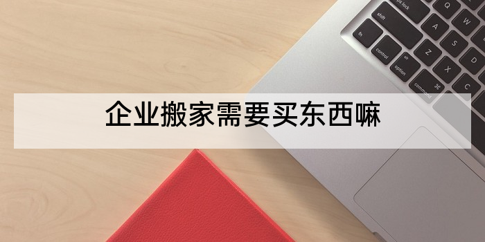 企业搬家需要买东西嘛