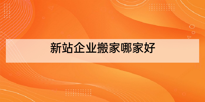 新站企业搬家哪家好