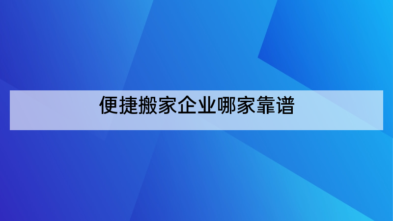 便捷搬家企业哪家靠谱