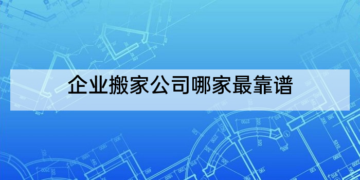 企业搬家公司哪家最靠谱