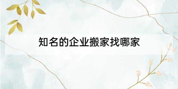 知名的企业搬家找哪家