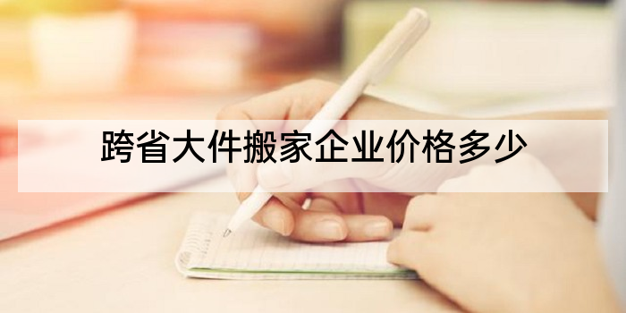 跨省大件搬家企业价格多少