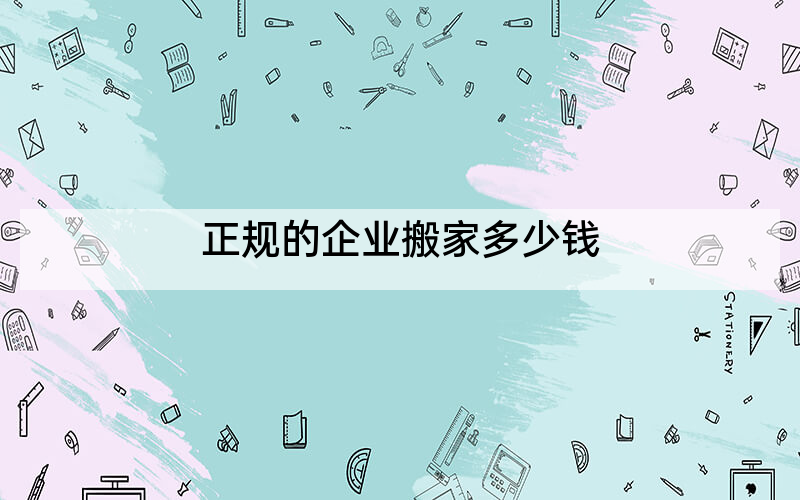 正规的企业搬家多少钱