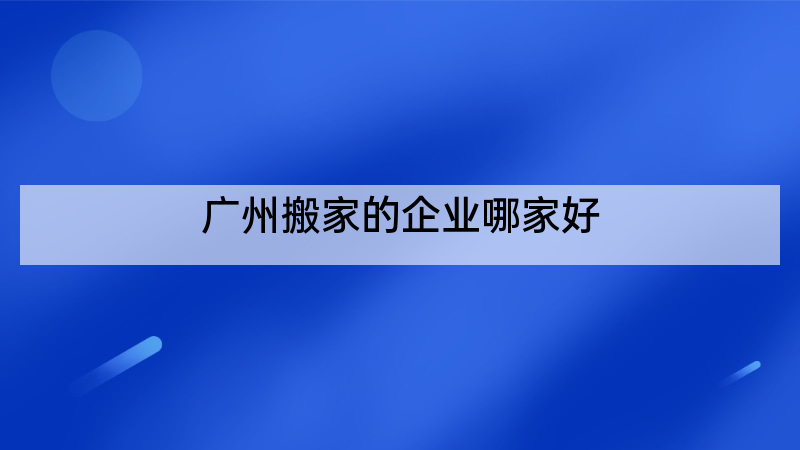 广州搬家的企业哪家好
