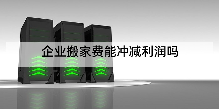 企业搬家费能冲减利润吗