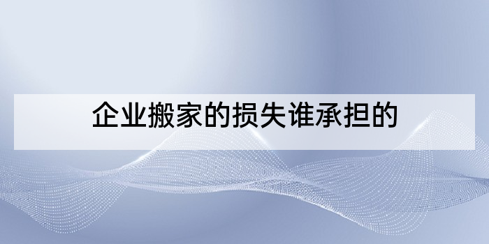 企业搬家的损失谁承担的
