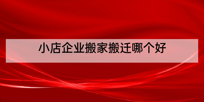小店企业搬家搬迁哪个好