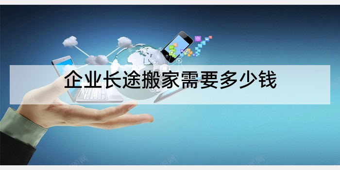 企业长途搬家需要多少钱
