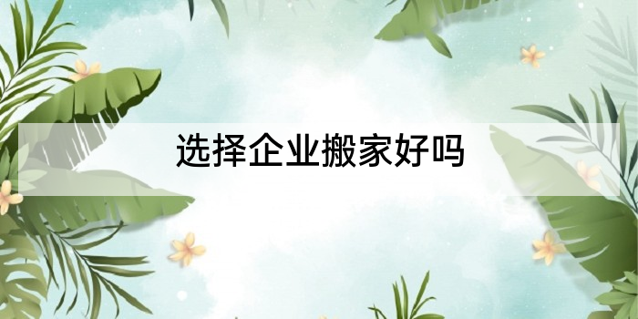 选择企业搬家好吗