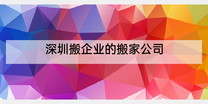 深圳搬企业的搬家公司