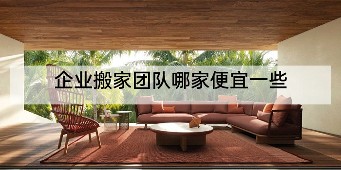 企业搬家团队哪家便宜一些