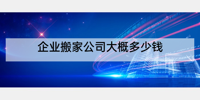 企业搬家公司大概多少钱