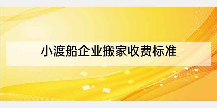 小渡船企业搬家收费标准