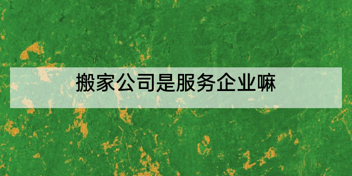 搬家公司是服务企业嘛
