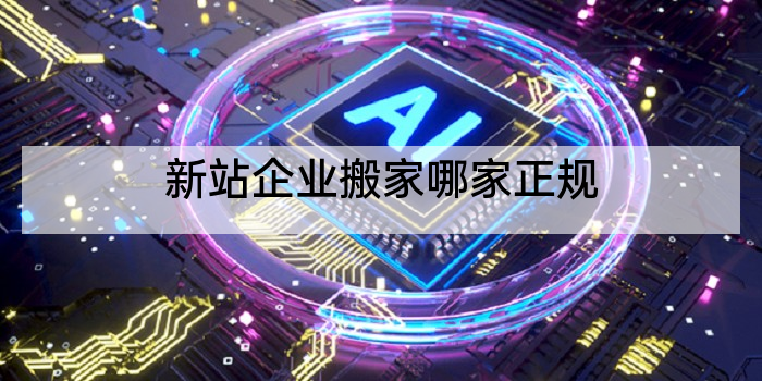 新站企业搬家哪家正规