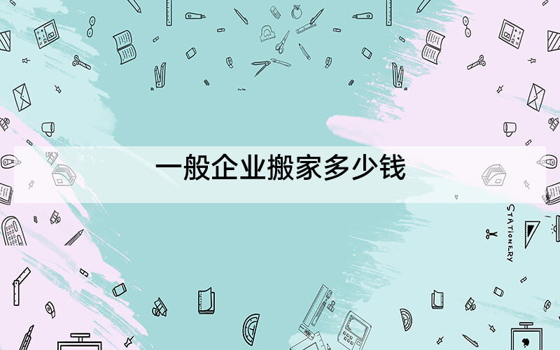 一般企业搬家多少钱