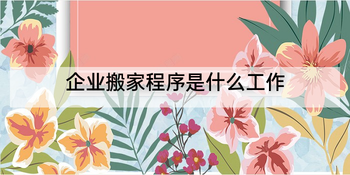 企业搬家程序是什么工作