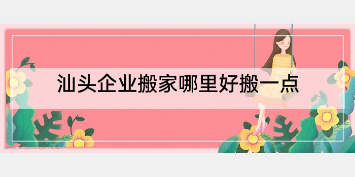 汕头企业搬家哪里好搬一点