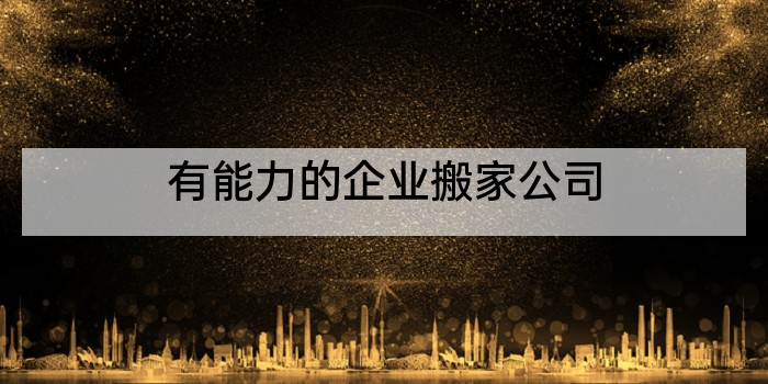 有能力的企业搬家公司