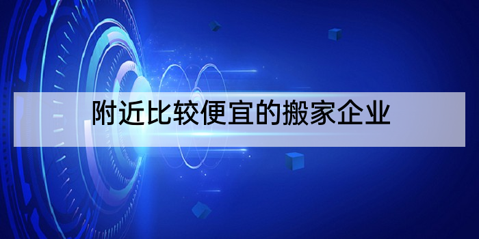 附近比较便宜的搬家企业
