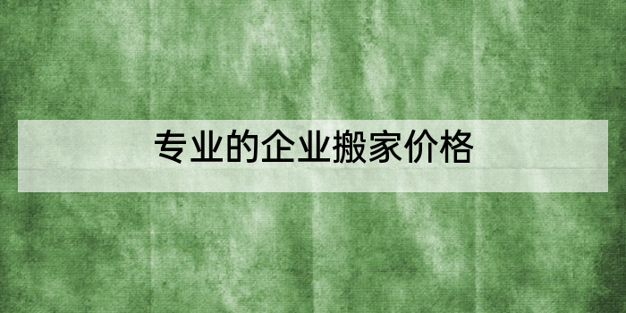 专业的企业搬家价格