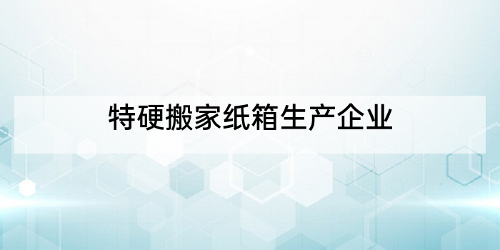 特硬搬家纸箱生产企业