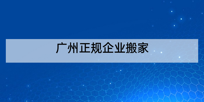 广州正规企业搬家