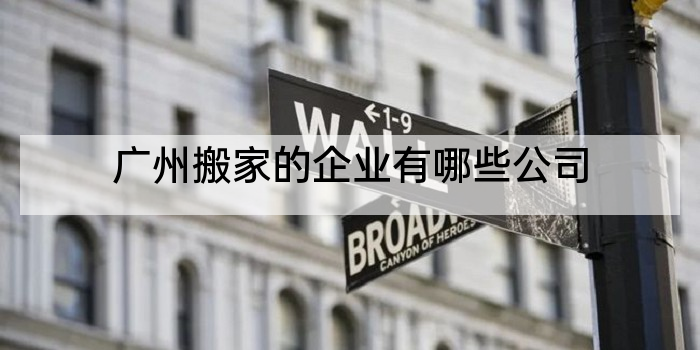 广州搬家的企业有哪些公司