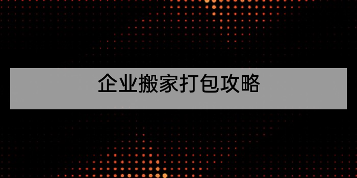 企业搬家打包攻略