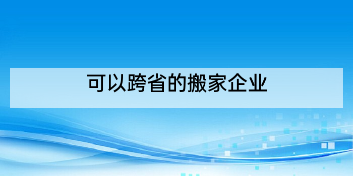 可以跨省的搬家企业