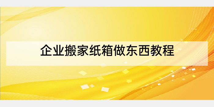 企业搬家纸箱做东西教程