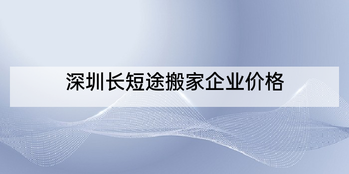 深圳长短途搬家企业价格