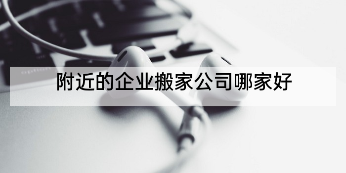 附近的企业搬家公司哪家好