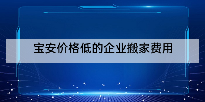 宝安价格低的企业搬家费用