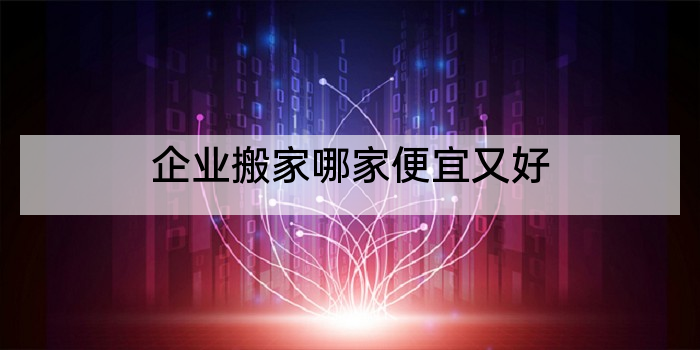 企业搬家哪家便宜又好