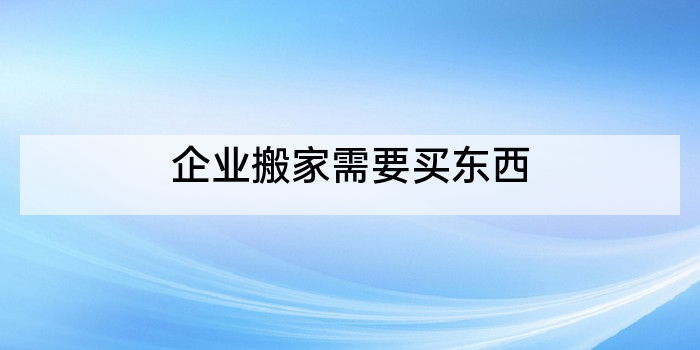 企业搬家需要买东西