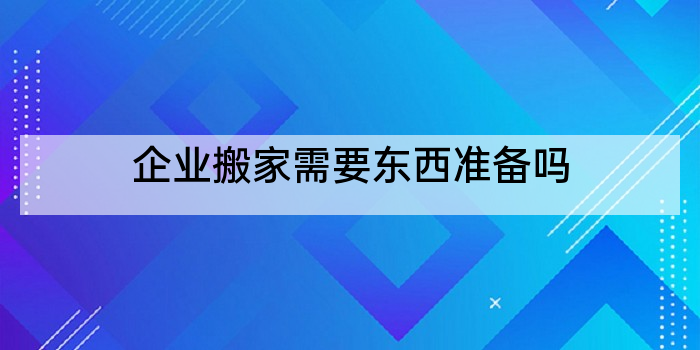 企业搬家需要东西准备吗