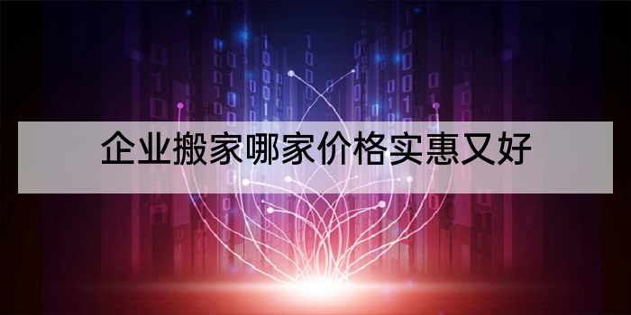 企业搬家哪家价格实惠又好