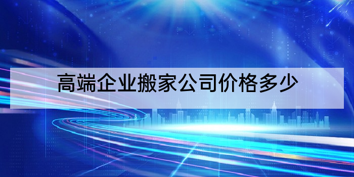 高端企业搬家公司价格多少