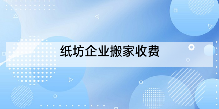 纸坊企业搬家收费