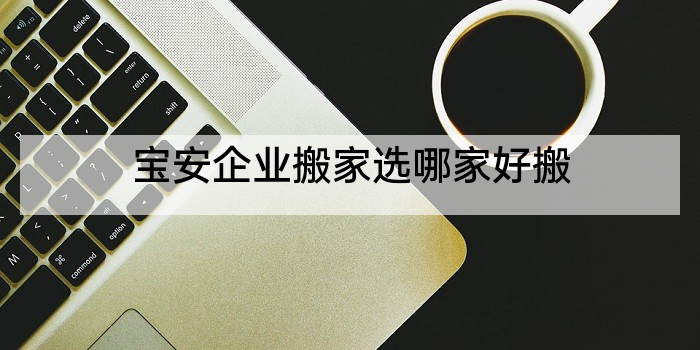 宝安企业搬家选哪家好搬