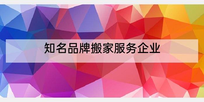 知名品牌搬家服务企业