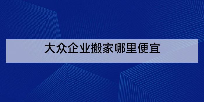 大众企业搬家哪里便宜