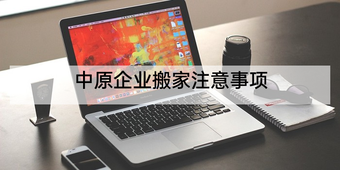 中原企业搬家注意事项